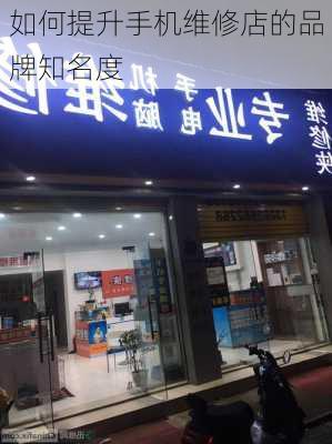 如何提升手机维修店的品牌知名度