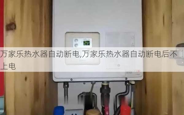 万家乐热水器自动断电,万家乐热水器自动断电后不上电