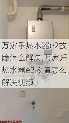 万家乐热水器e2故障怎么解决,万家乐热水器e2故障怎么解决视频