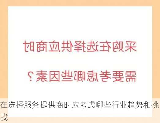 在选择服务提供商时应考虑哪些行业趋势和挑战