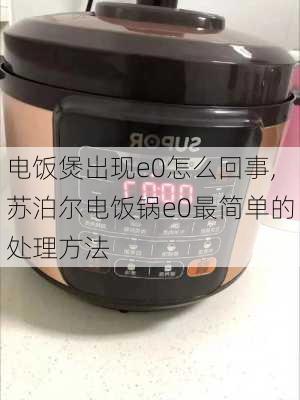 电饭煲出现e0怎么回事,苏泊尔电饭锅e0最简单的处理方法