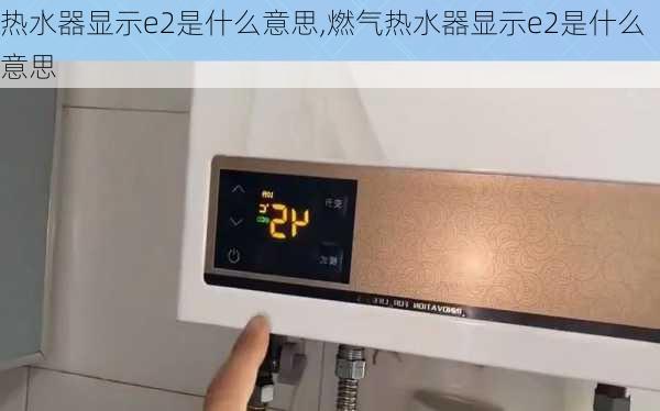 热水器显示e2是什么意思,燃气热水器显示e2是什么意思