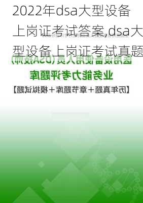 2022年dsa大型设备上岗证考试答案,dsa大型设备上岗证考试真题