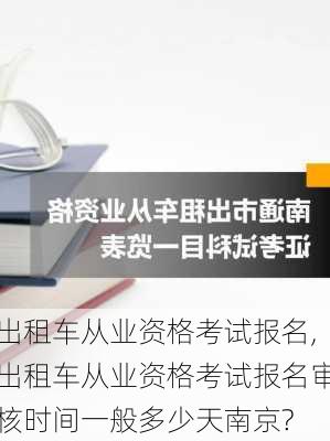 出租车从业资格考试报名,出租车从业资格考试报名审核时间一般多少天南京?