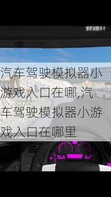 汽车驾驶模拟器小游戏入口在哪,汽车驾驶模拟器小游戏入口在哪里