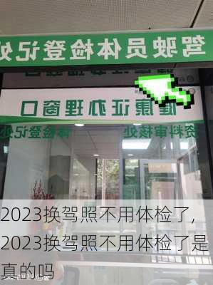 2023换驾照不用体检了,2023换驾照不用体检了是真的吗